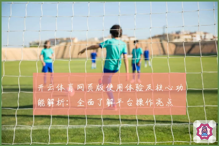 开云体育网页版使用体验及核心功能解析：全面了解平台操作亮点