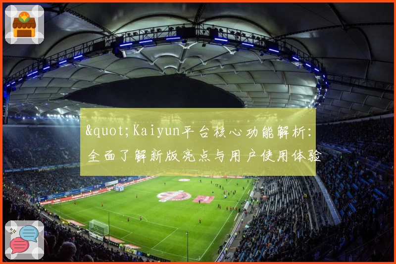 "Kaiyun平台核心功能解析：全面了解新版亮点与用户使用体验"