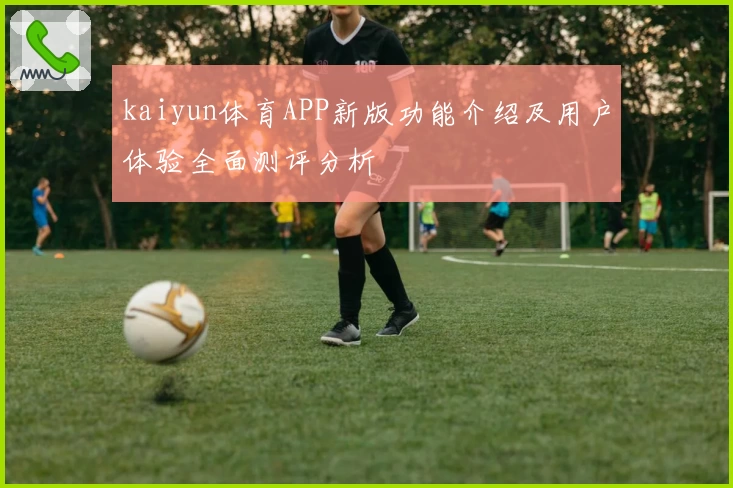 kaiyun体育APP新版功能介绍及用户体验全面测评分析