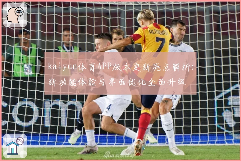 kaiyun体育APP版本更新亮点解析：新功能体验与界面优化全面升级