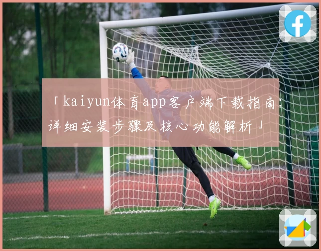 「kaiyun体育app客户端下载指南：详细安装步骤及核心功能解析」