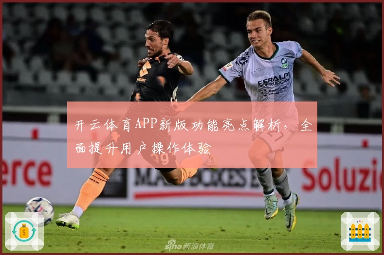 开云体育APP新版功能亮点解析，全面提升用户操作体验