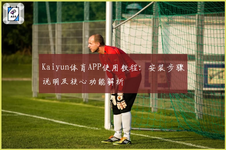 Kaiyun体育APP使用教程：安装步骤说明及核心功能解析