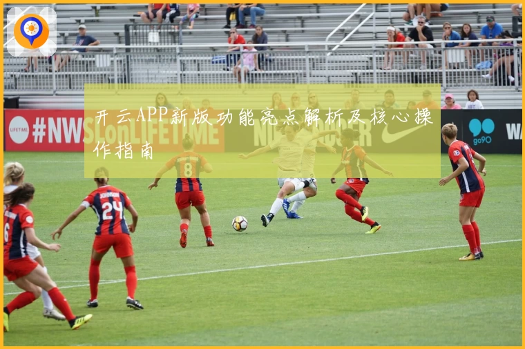 开云APP新版功能亮点解析及核心操作指南