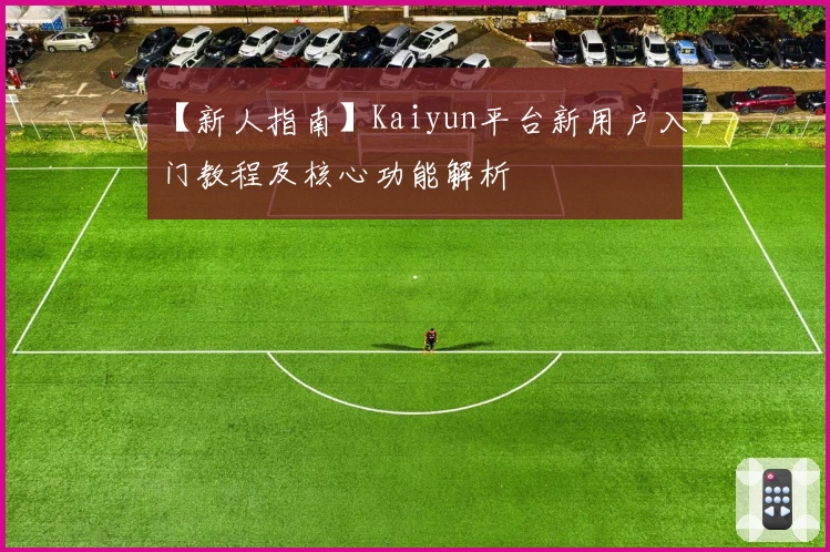 【新人指南】Kaiyun平台新用户入门教程及核心功能解析