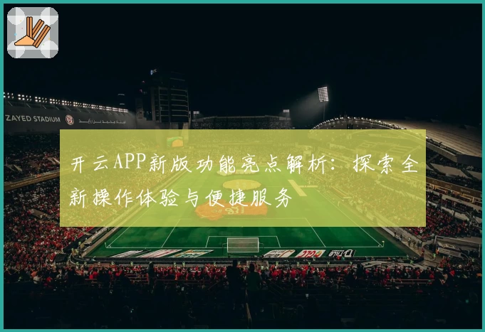 开云APP新版功能亮点解析：探索全新操作体验与便捷服务