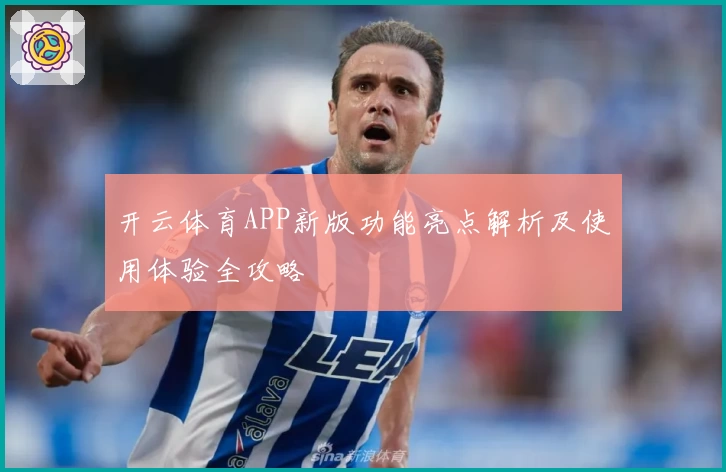 开云体育APP新版功能亮点解析及使用体验全攻略