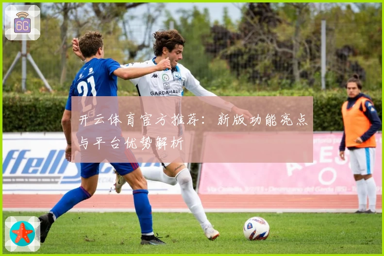 开云体育官方推荐：新版功能亮点与平台优势解析
