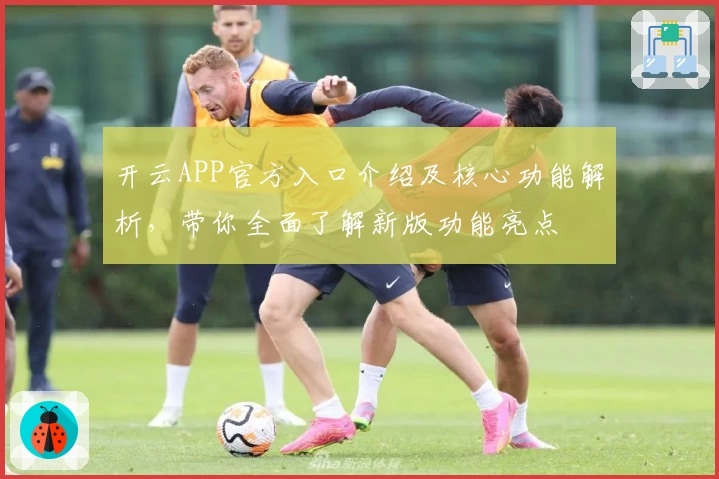 开云APP官方入口介绍及核心功能解析，带你全面了解新版功能亮点