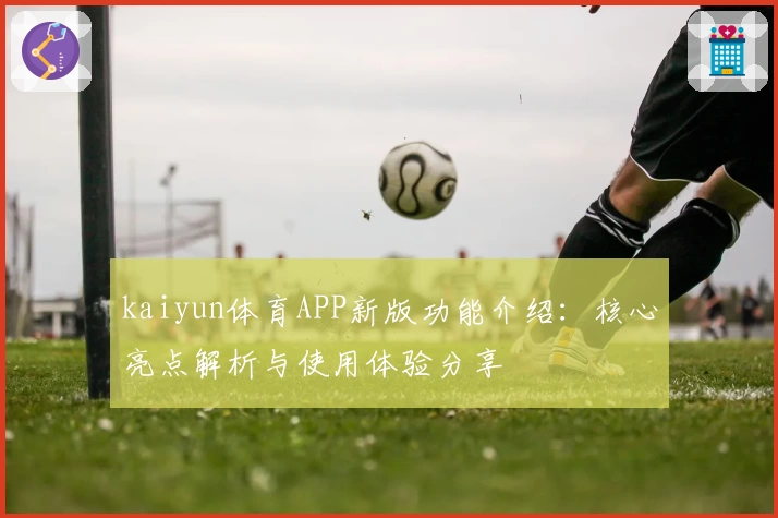 kaiyun体育APP新版功能介绍：核心亮点解析与使用体验分享