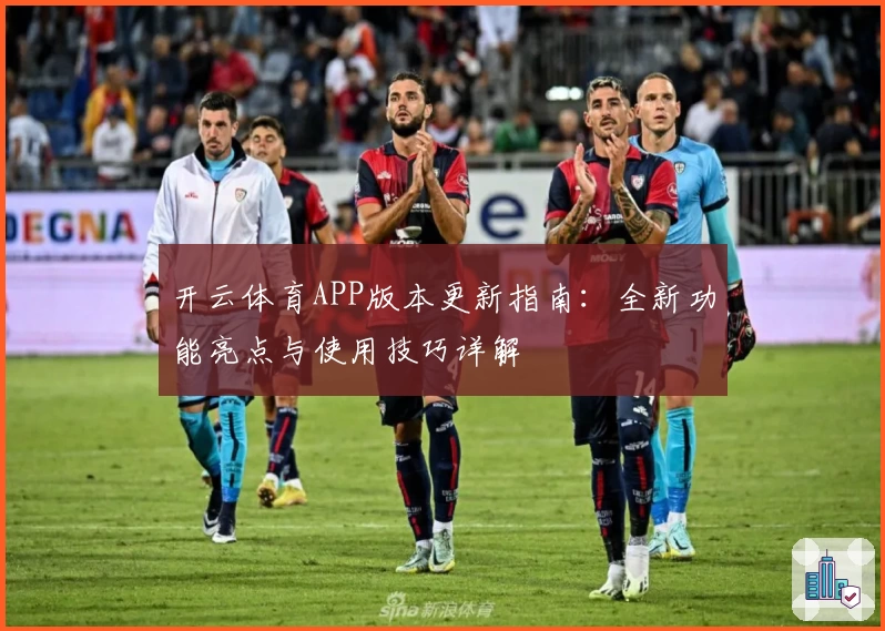 开云体育APP版本更新指南：全新功能亮点与使用技巧详解