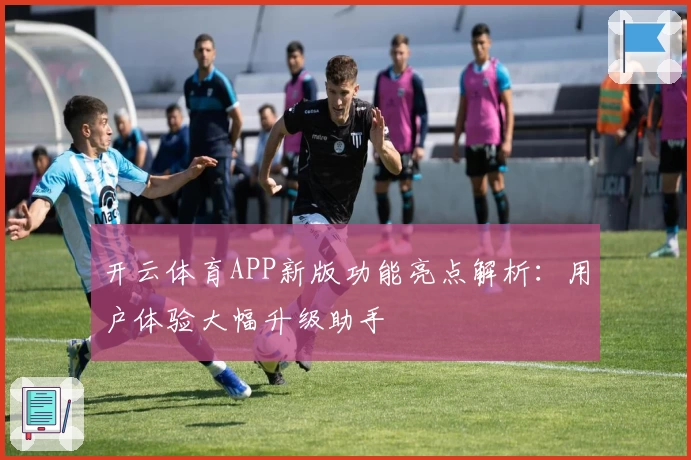 开云体育APP新版功能亮点解析：用户体验大幅升级助手